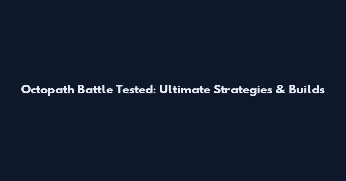 Octopath Battle Tested: Ultimate Strategies & Builds