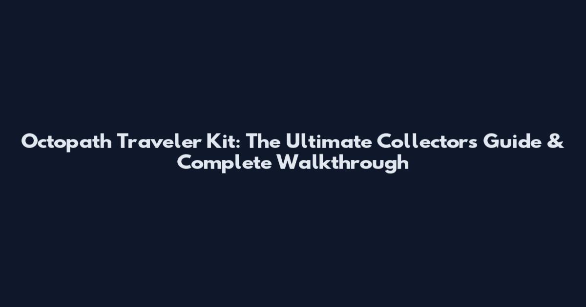Octopath Traveler Kit: The Ultimate Collector's Guide & Complete Walkthrough