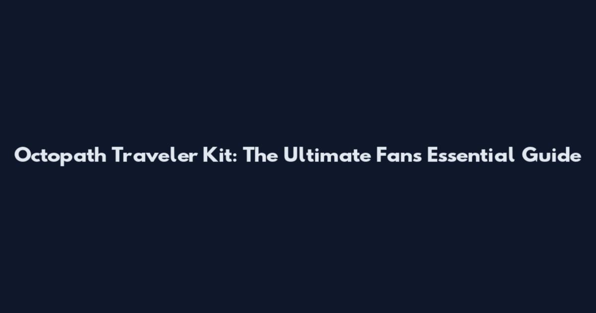Octopath Traveler Kit: The Ultimate Fan's Essential Guide