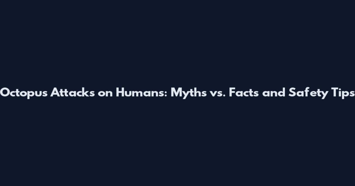 Octopus Attacks on Humans: Myths vs. Facts and Safety Tips