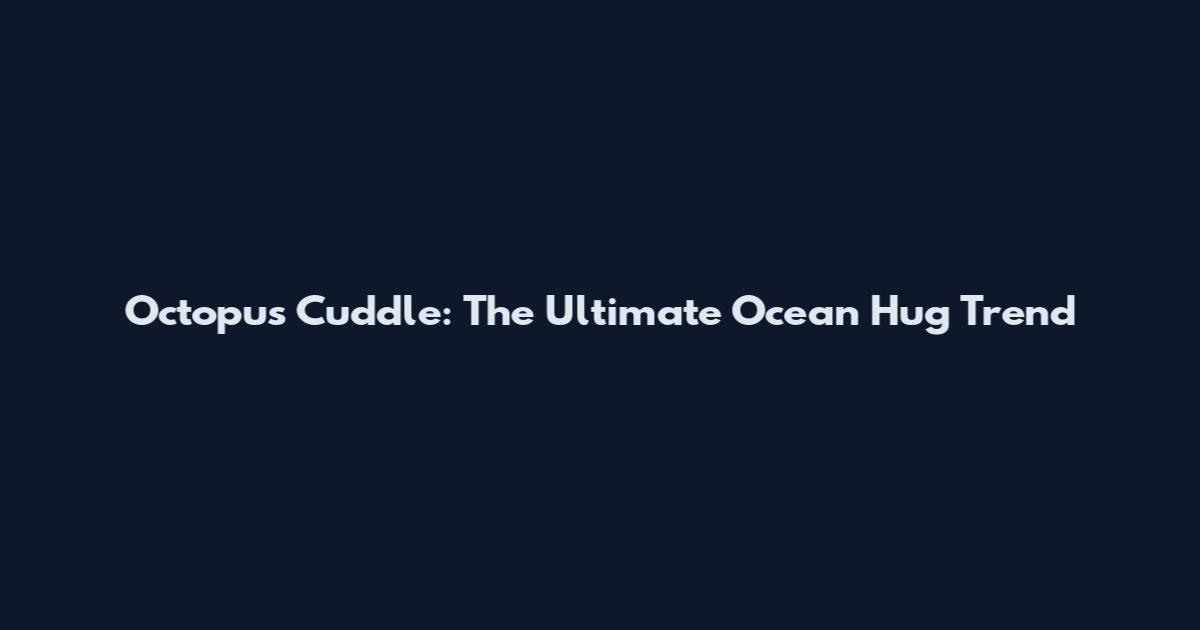 Octopus Cuddle: The Ultimate Ocean Hug Trend