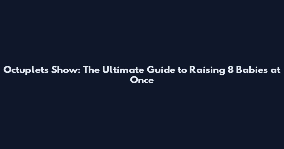 Octuplets Show: The Ultimate Guide to Raising 8 Babies at Once