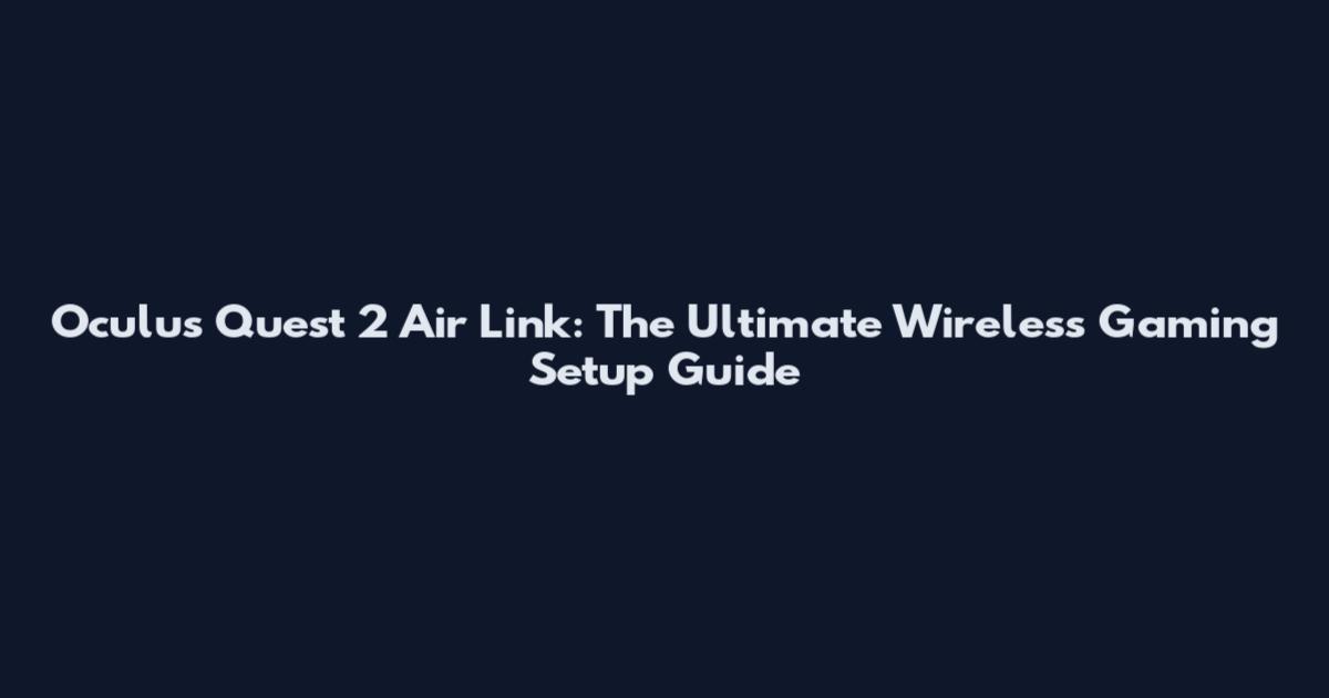 Oculus Quest 2 Air Link: The Ultimate Wireless Gaming Setup Guide