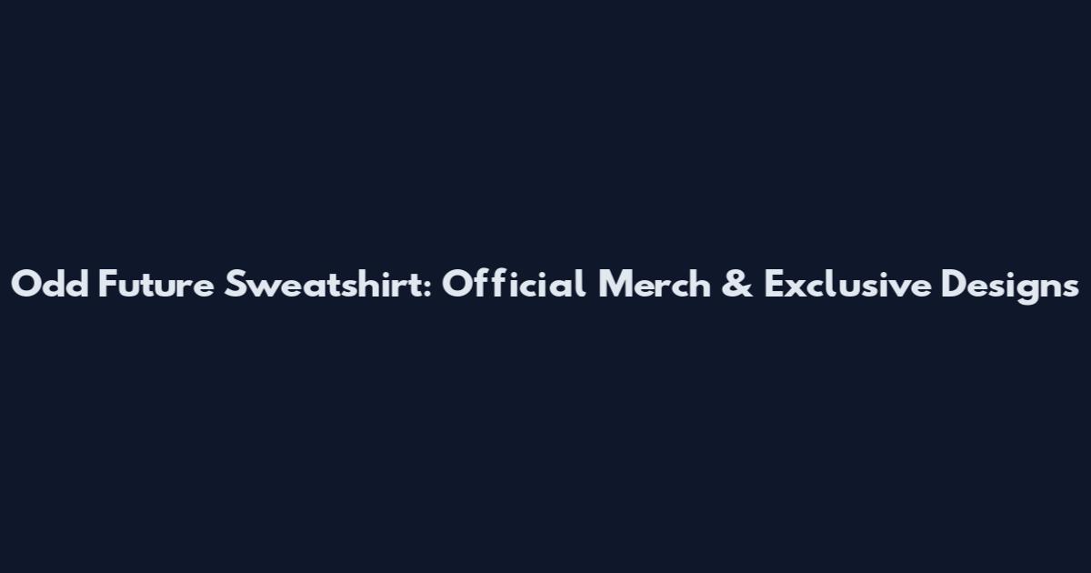 Odd Future Sweatshirt: Official Merch & Exclusive Designs