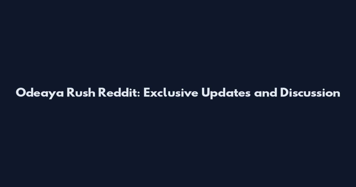 Odeaya Rush Reddit: Exclusive Updates and Discussion