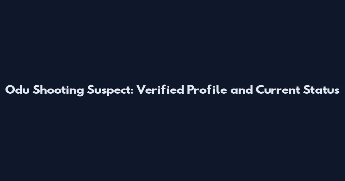 Odu Shooting Suspect: Verified Profile and Current Status