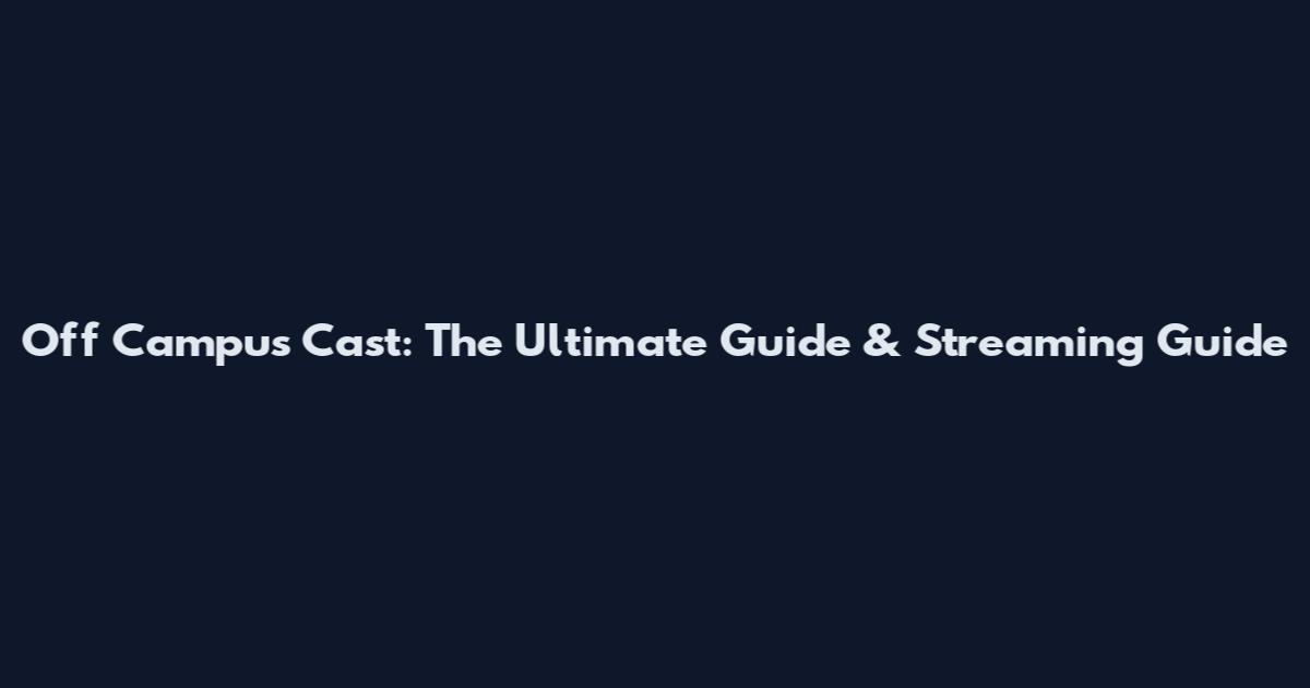 Off Campus Cast: The Ultimate Guide & Streaming Guide