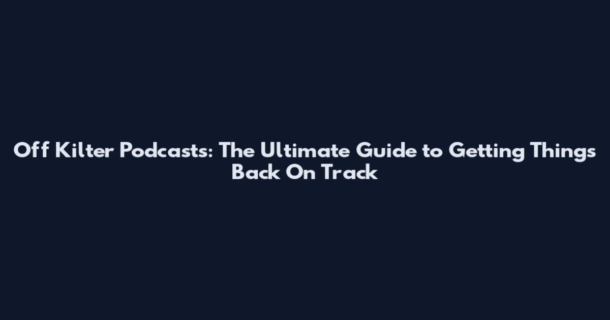 Off Kilter Podcasts: The Ultimate Guide to Getting Things Back On Track