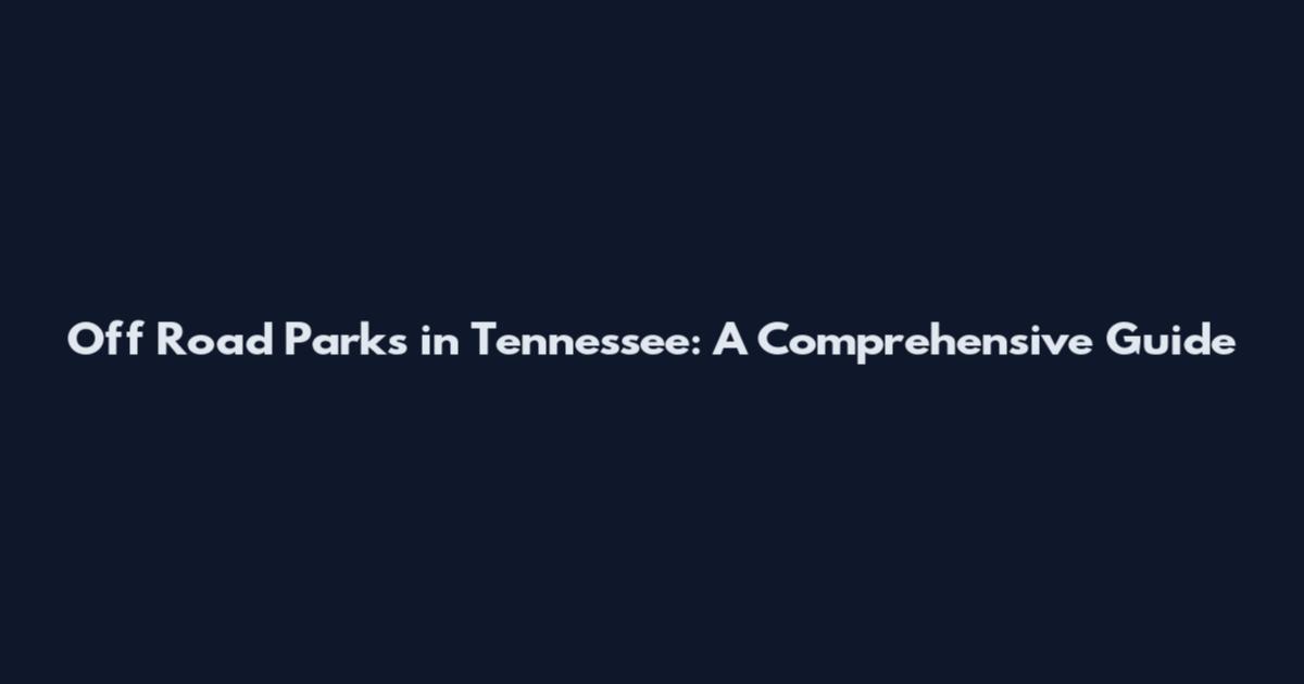 Off Road Parks in Tennessee: A Comprehensive Guide