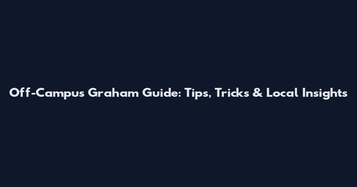 Off-Campus Graham Guide: Tips, Tricks & Local Insights