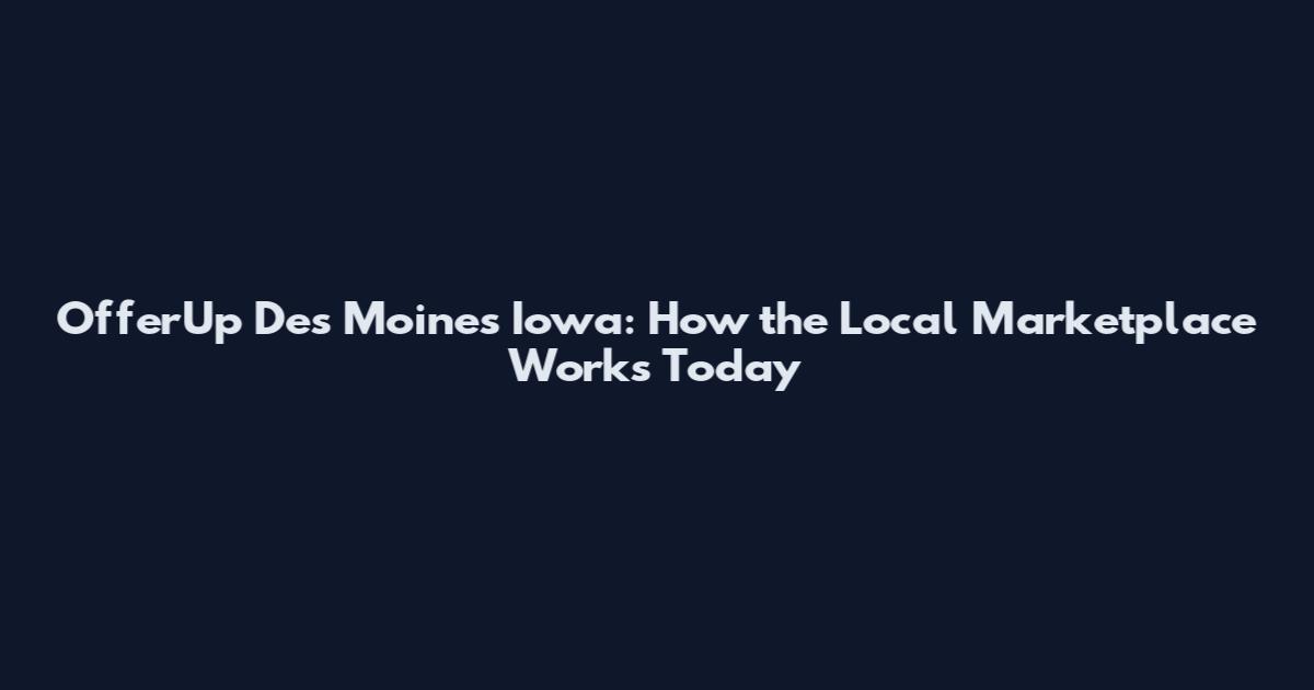 OfferUp Des Moines Iowa: How the Local Marketplace Works Today