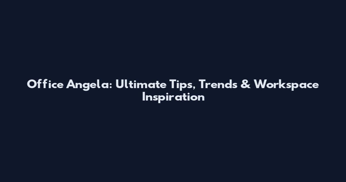 Office Angela: Ultimate Tips, Trends & Workspace Inspiration