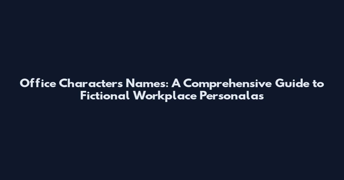 Office Characters Names: A Comprehensive Guide to Fictional Workplace Personalas