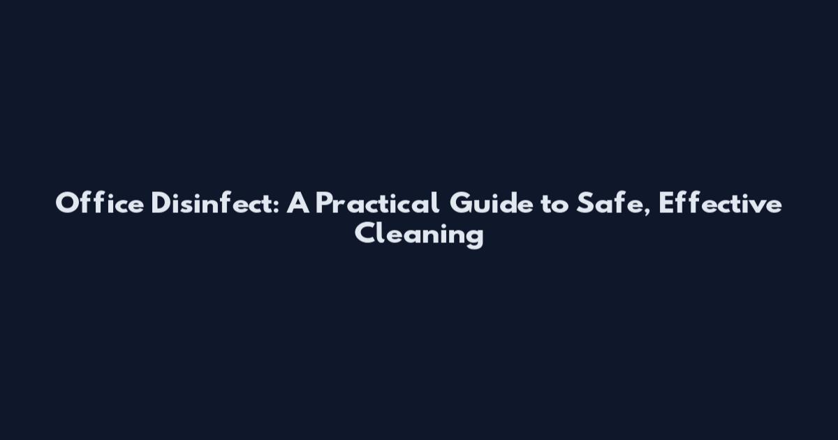 Office Disinfect: A Practical Guide to Safe, Effective Cleaning