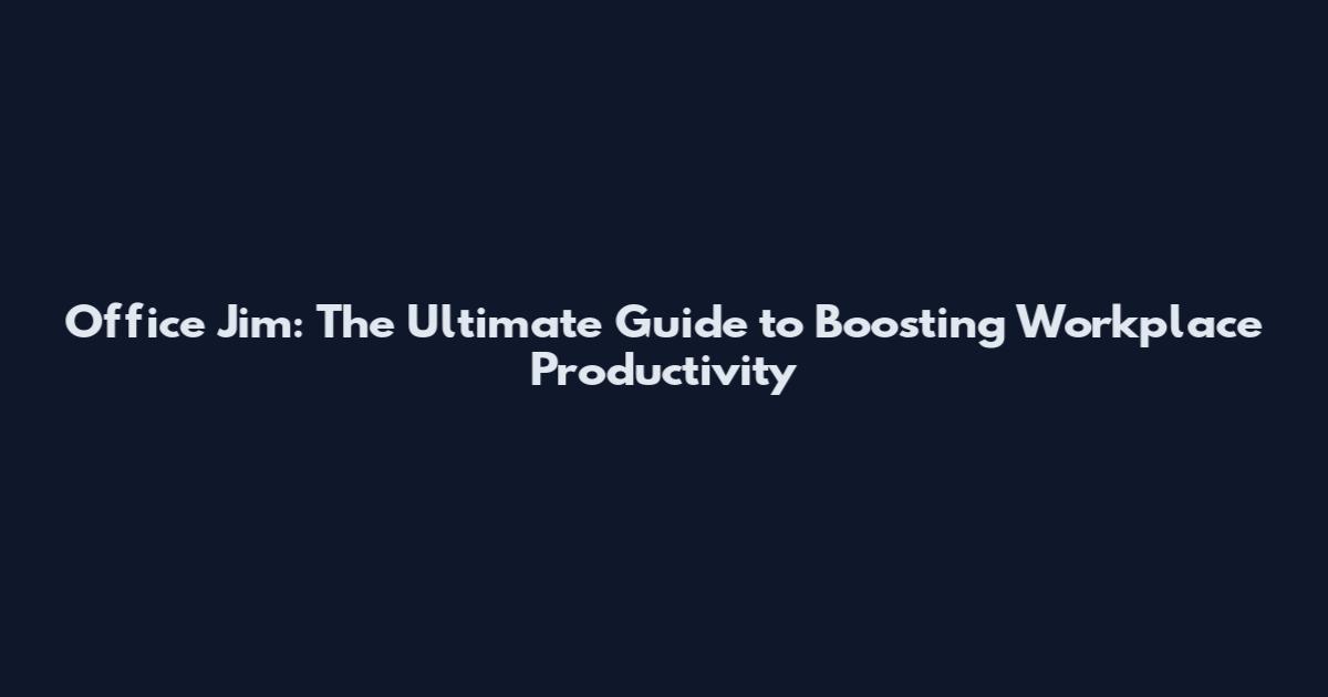Office Jim: The Ultimate Guide to Boosting Workplace Productivity