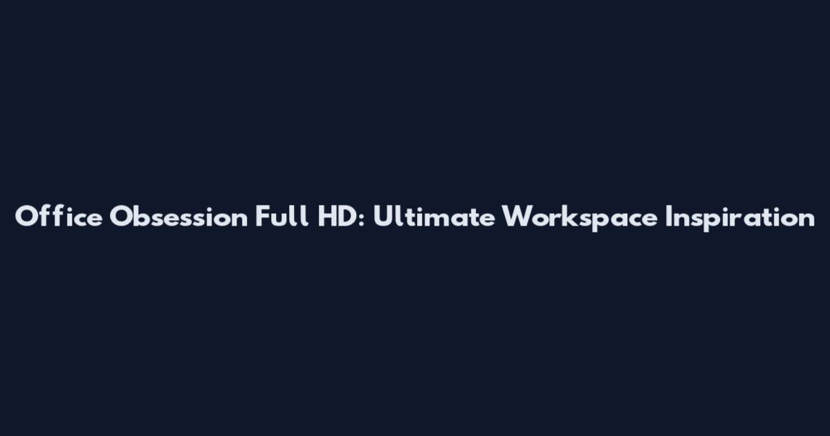Office Obsession Full HD: Ultimate Workspace Inspiration