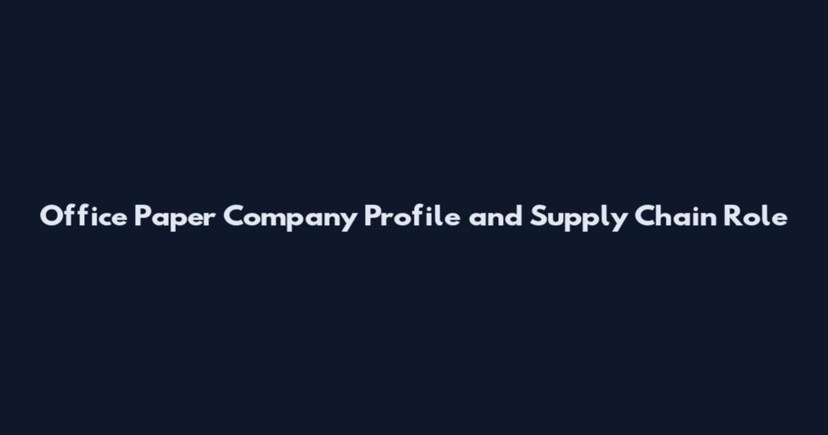 Office Paper Company Profile and Supply Chain Role