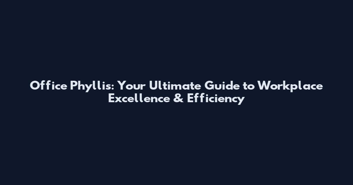Office Phyllis: Your Ultimate Guide to Workplace Excellence & Efficiency