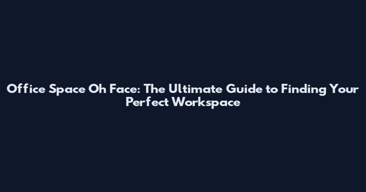 Office Space Oh Face: The Ultimate Guide to Finding Your Perfect Workspace