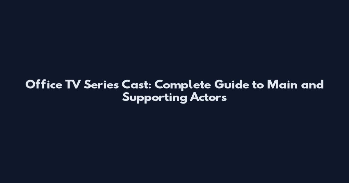 Office TV Series Cast: Complete Guide to Main and Supporting Actors