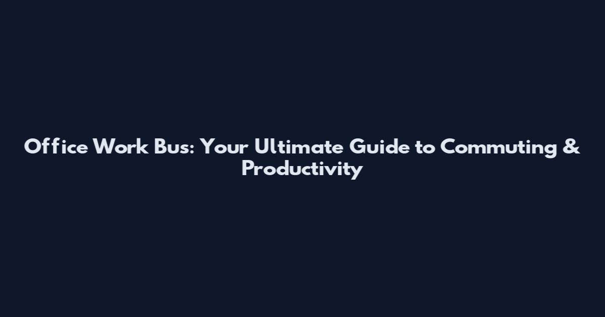 Office Work Bus: Your Ultimate Guide to Commuting & Productivity