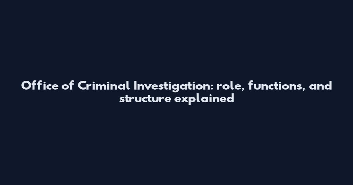 Office of Criminal Investigation: role, functions, and structure explained