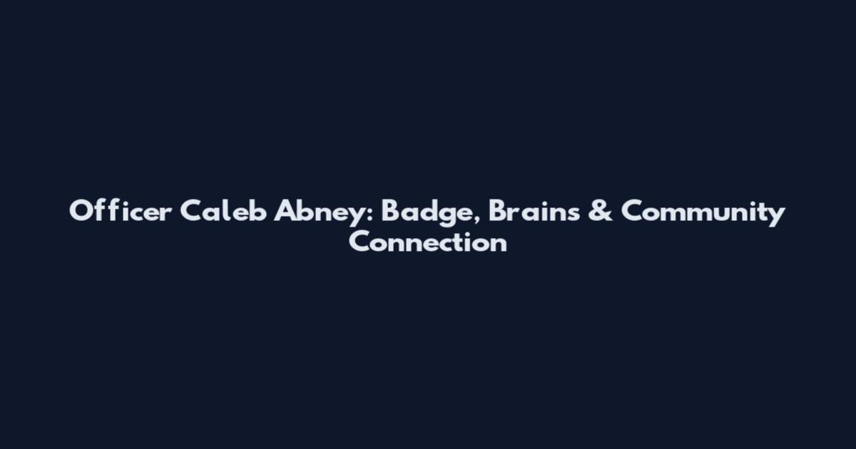 Officer Caleb Abney: Badge, Brains & Community Connection