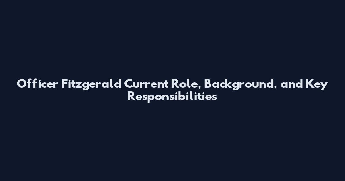 Officer Fitzgerald Current Role, Background, and Key Responsibilities
