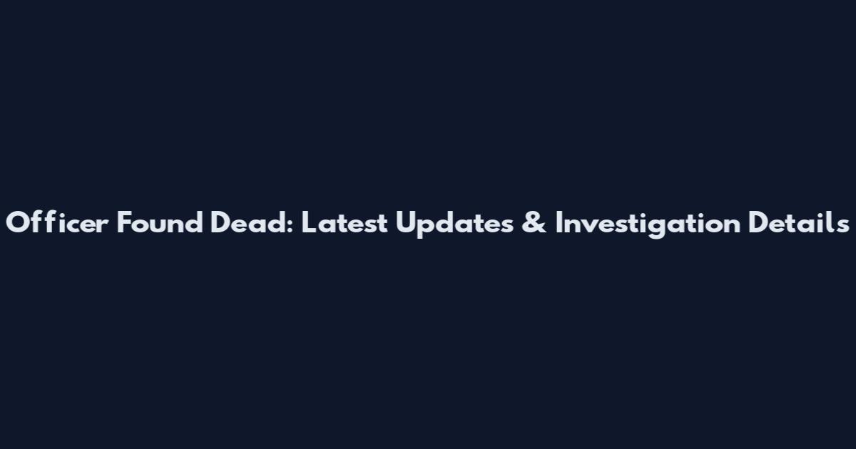 Officer Found Dead: Latest Updates & Investigation Details