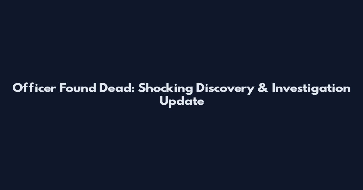 Officer Found Dead: Shocking Discovery & Investigation Update