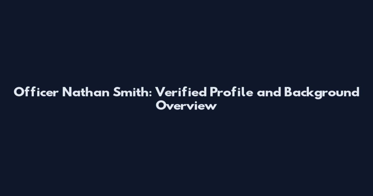 Officer Nathan Smith: Verified Profile and Background Overview