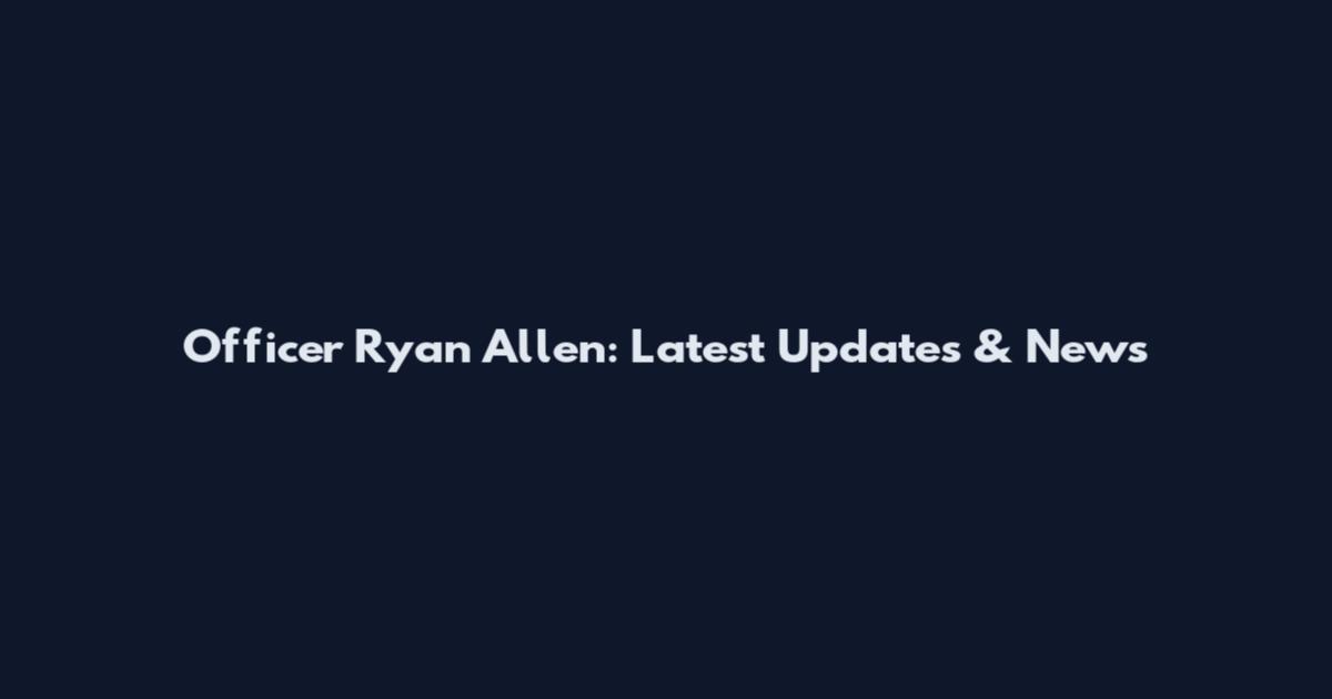 Officer Ryan Allen: Latest Updates & News
