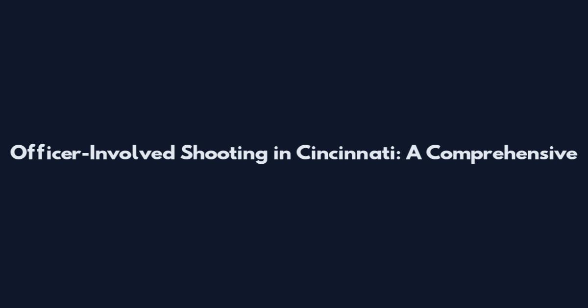Officer-Involved Shooting in Cincinnati: A Comprehensive