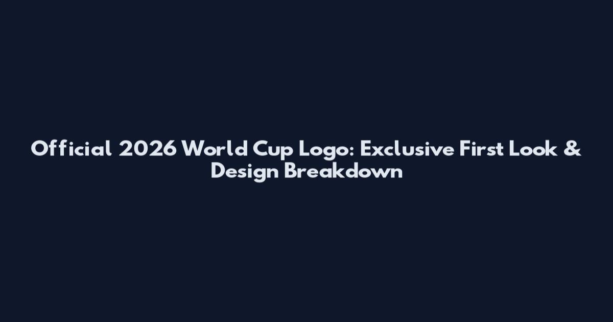 Official 2026 World Cup Logo: Exclusive First Look & Design Breakdown