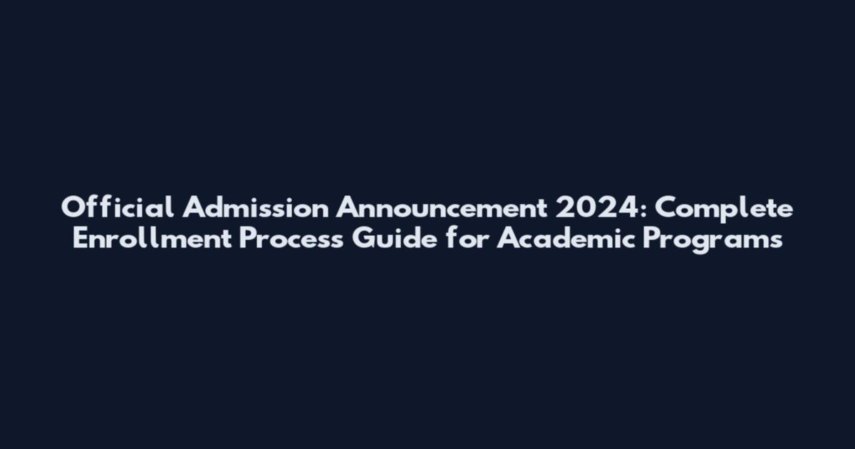 Official Admission Announcement 2024: Complete Enrollment Process Guide for Academic Programs