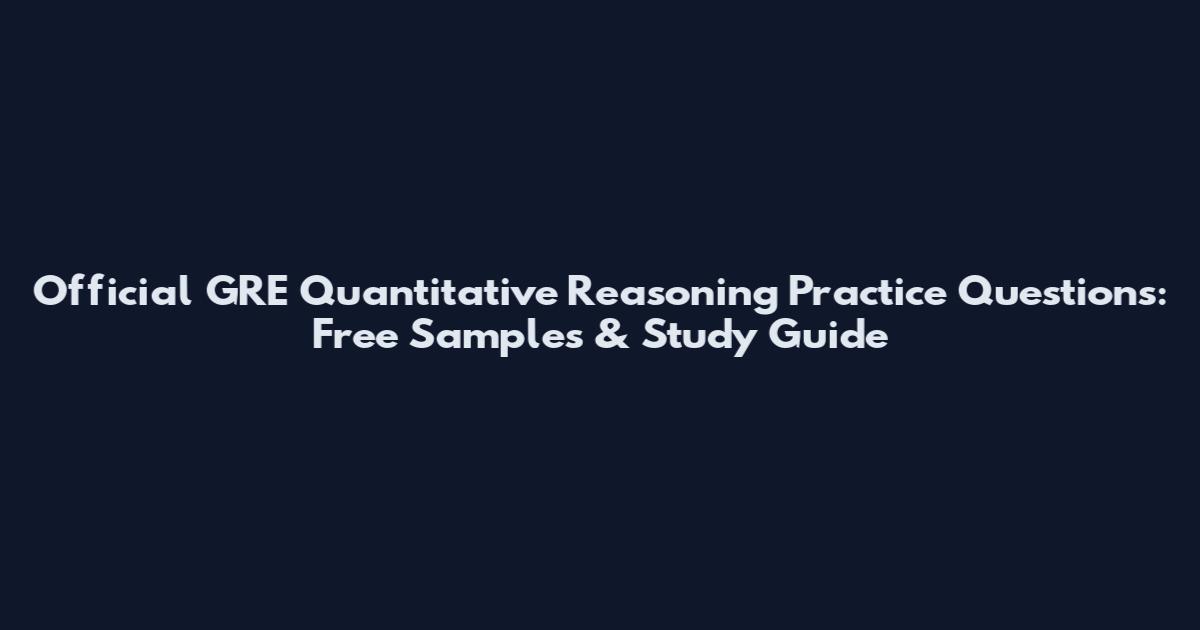Official GRE Quantitative Reasoning Practice Questions: Free Samples & Study Guide