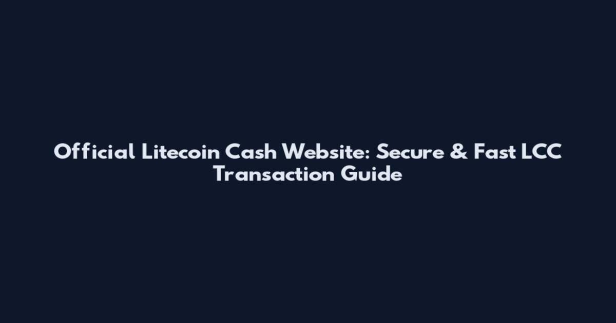Official Litecoin Cash Website: Secure & Fast LCC Transaction Guide