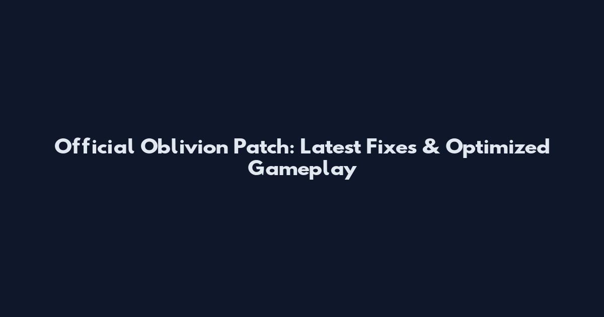Official Oblivion Patch: Latest Fixes & Optimized Gameplay