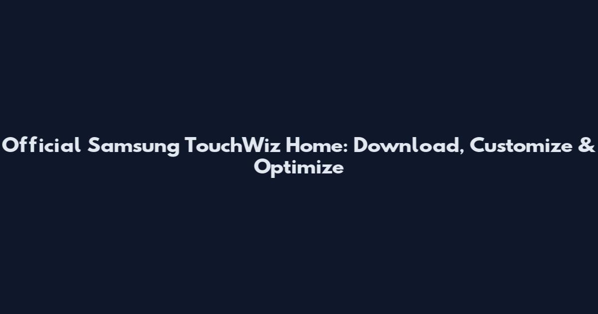Official Samsung TouchWiz Home: Download, Customize & Optimize