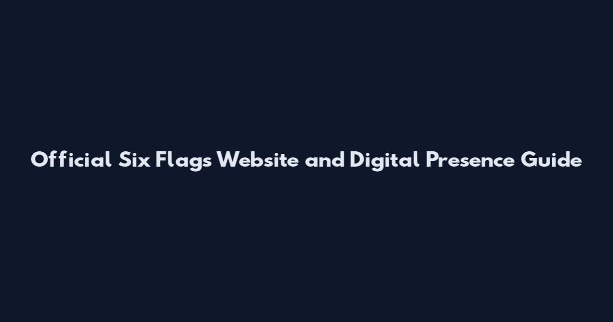 Official Six Flags Website and Digital Presence Guide
