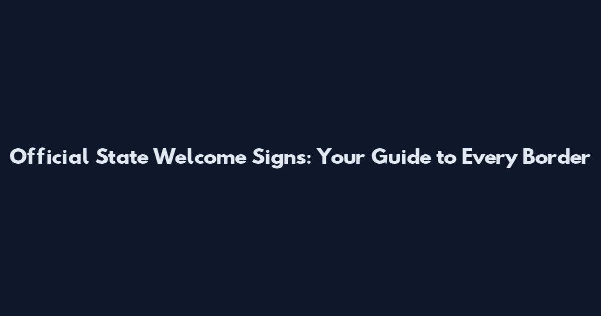 Official State Welcome Signs: Your Guide to Every Border