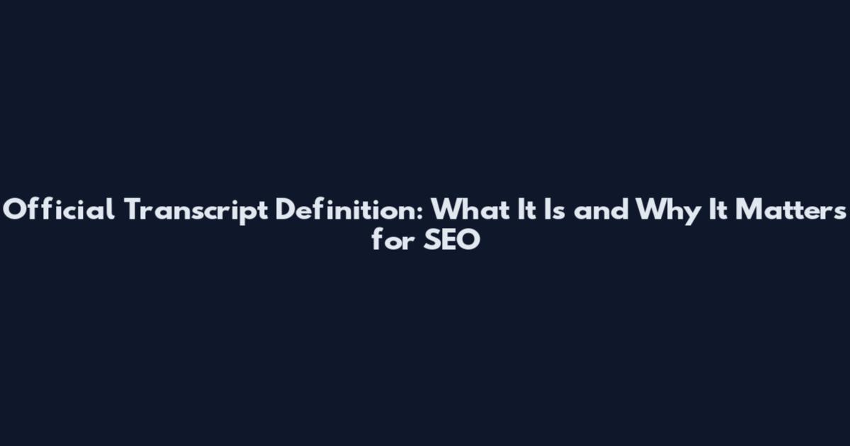 Official Transcript Definition: What It Is and Why It Matters for SEO