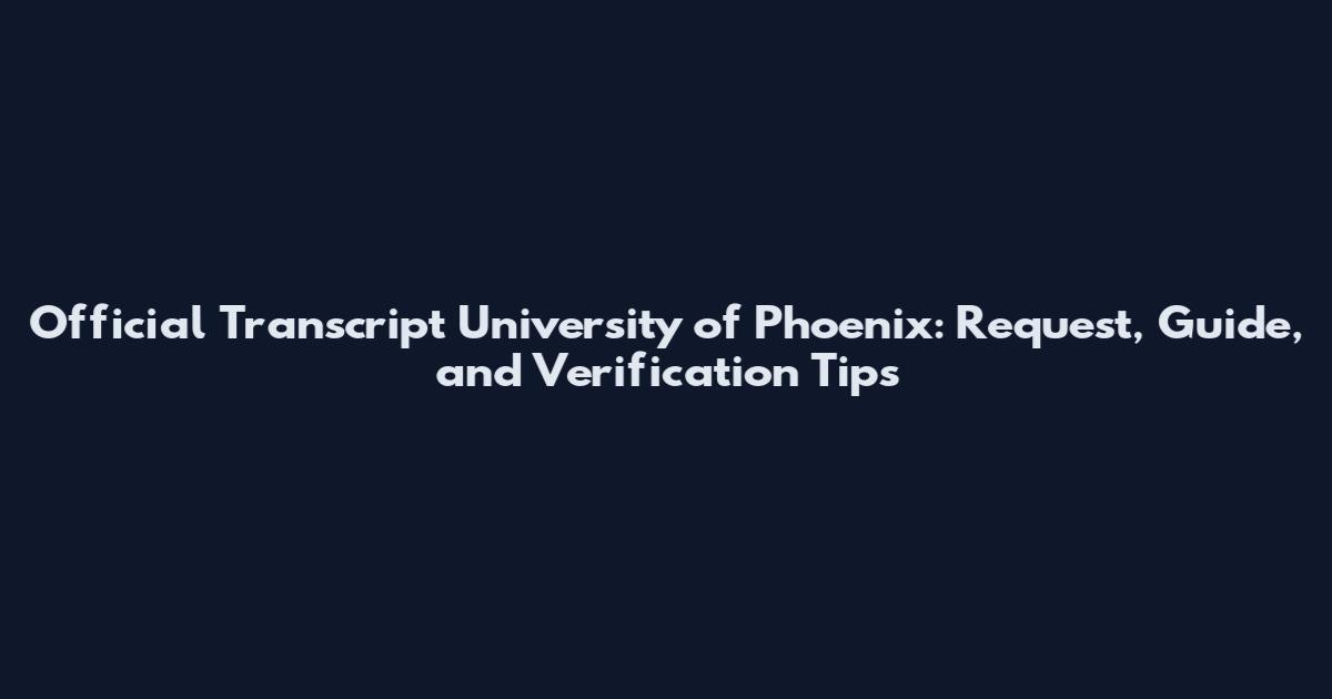 Official Transcript University of Phoenix: Request, Guide, and Verification Tips
