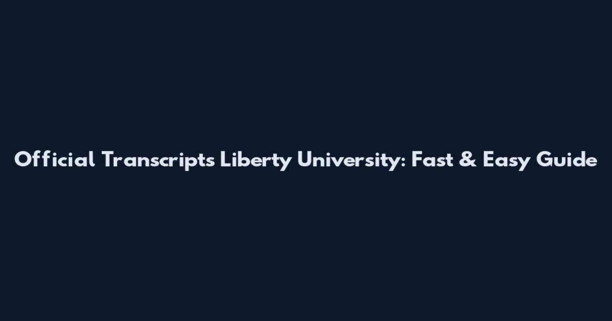 Official Transcripts Liberty University: Fast & Easy Guide