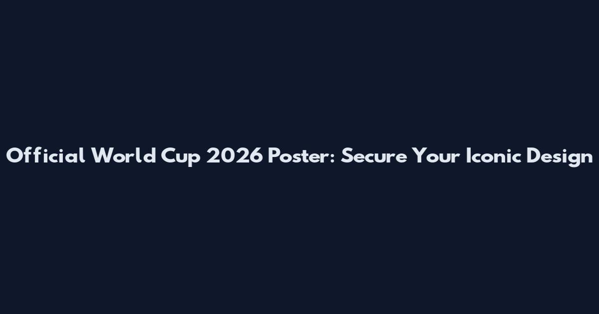 Official World Cup 2026 Poster: Secure Your Iconic Design