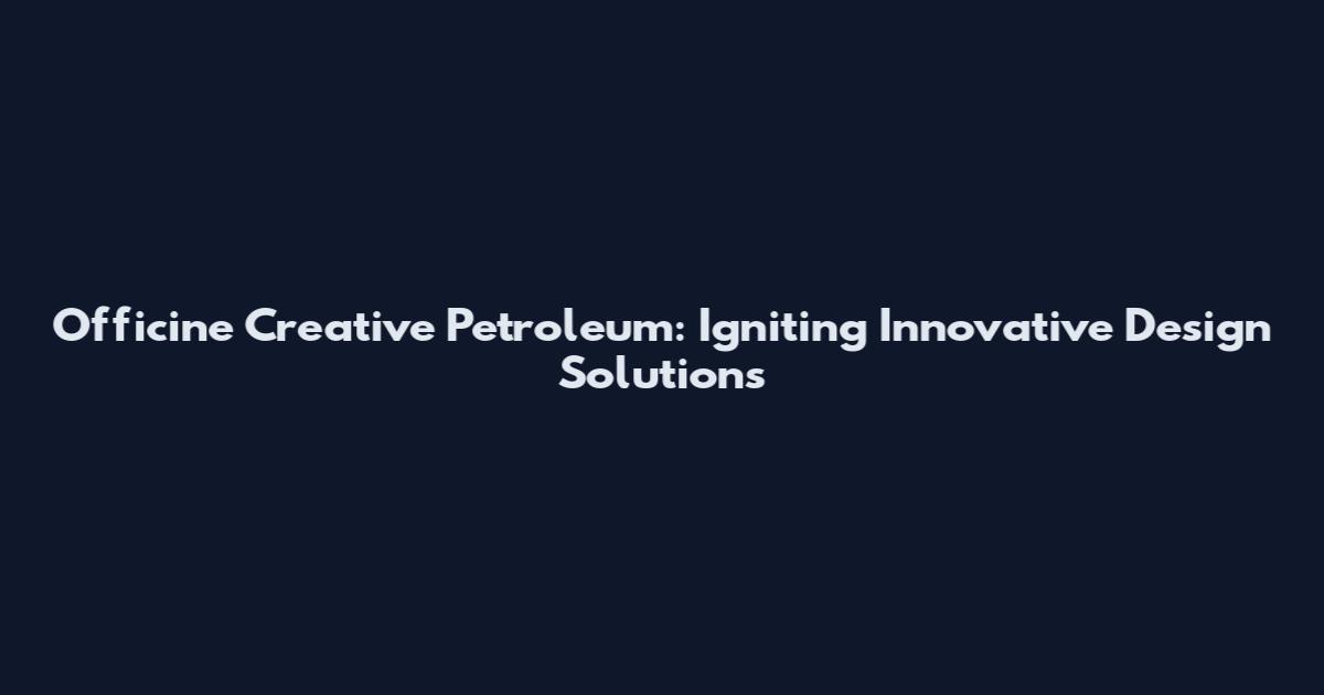 Officine Creative Petroleum: Igniting Innovative Design Solutions