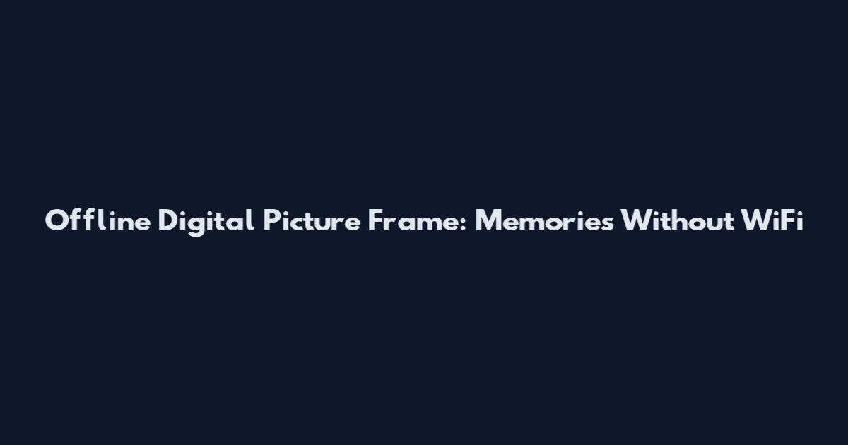 Offline Digital Picture Frame: Memories Without WiFi