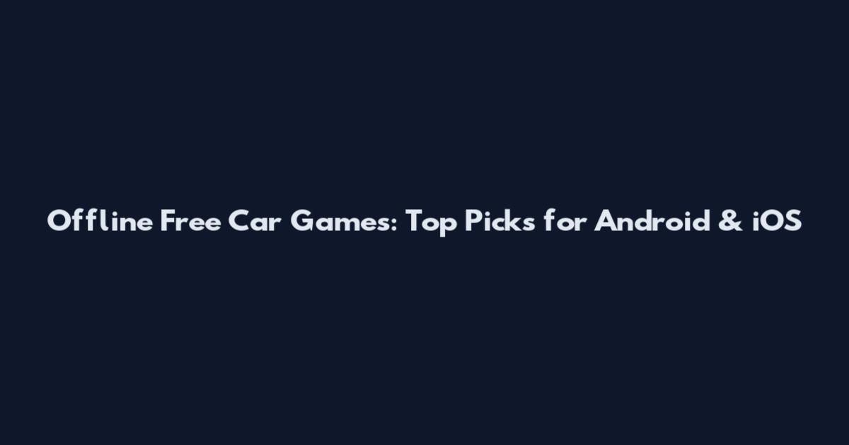Offline Free Car Games: Top Picks for Android & iOS