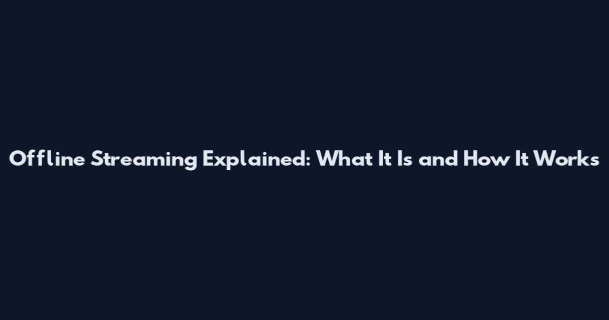 Offline Streaming Explained: What It Is and How It Works