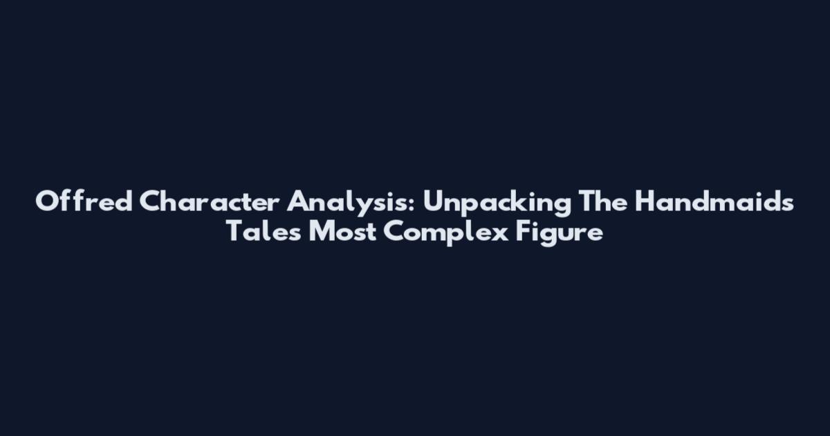 Offred Character Analysis: Unpacking The Handmaid's Tale's Most Complex Figure